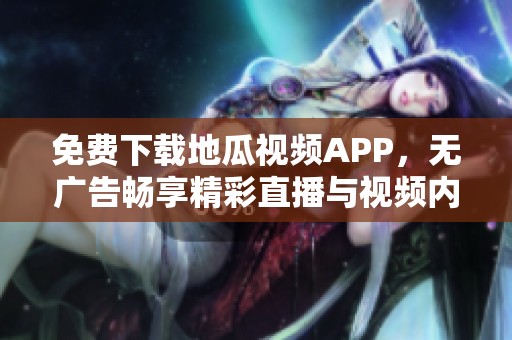 免费下载地瓜视频app，无广告畅享精彩直播与视频内容