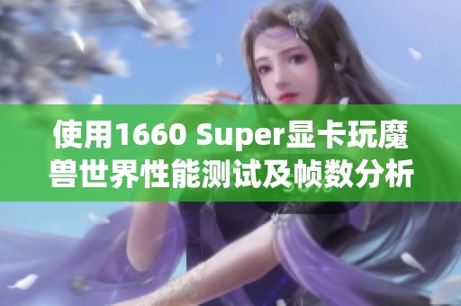 使用1660 super显卡玩魔兽世界性能测试及帧数分析