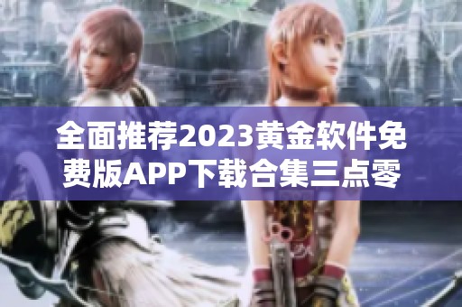 全面推荐2023黄金软件免费版app下载合集三点零