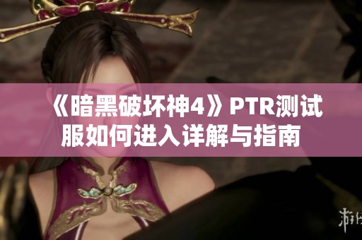 《暗黑破坏神4》ptr测试服如何进入详解与指南