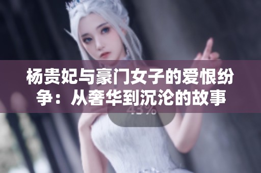 杨贵妃与豪门女子的爱恨纷争：从奢华到沉沦的故事