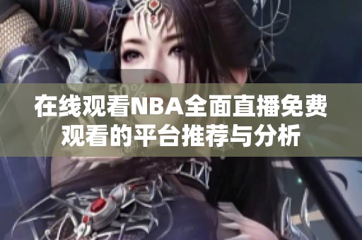 在线观看nba全面直播免费观看的平台推荐与分析