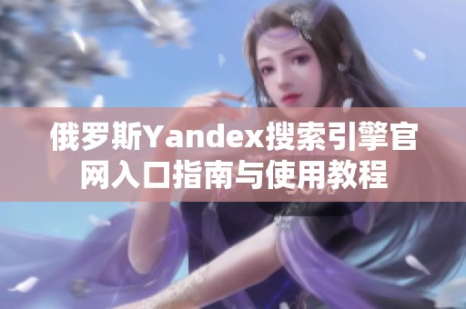 俄罗斯yandex搜索引擎域网棋牌官网入口指南与使用教程