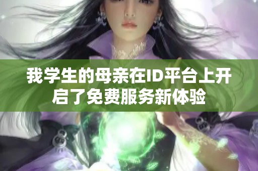 我学生的母亲在id平台上开启了免费服务新体验