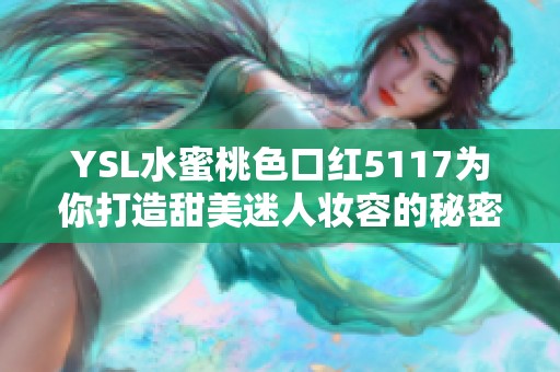 ysl水蜜桃色口红5117为你打造甜美迷人妆容的秘密武器