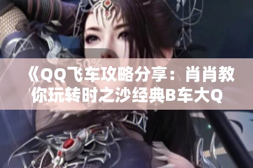 《qq飞车攻略分享：肖肖教你玩转时之沙经典b车大q吧飞驰计时》