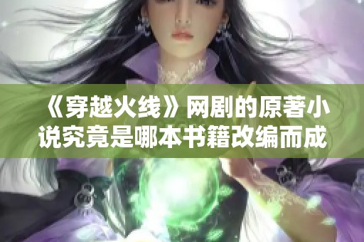 《穿越火线》网剧的原著小说究竟是哪本书籍改编而成的呢