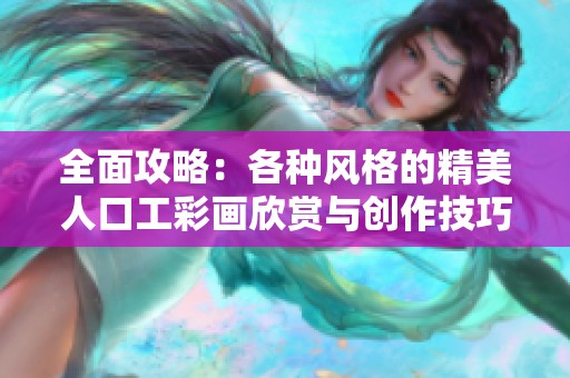 全面攻略：各种风格的精美人口工彩画欣赏与创作技巧