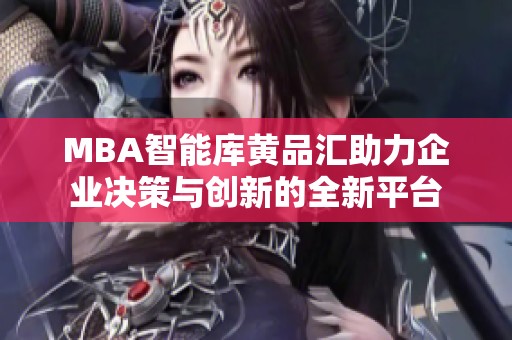 mba智能库黄品汇助力企业决策与创新的全新平台