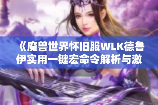 《魔兽世界怀旧服wlk德鲁伊实用一键宏命令解析与激活方法》