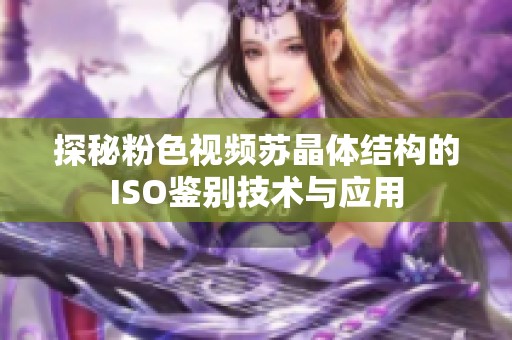 探秘粉色视频苏晶体结构的iso鉴别技术与应用