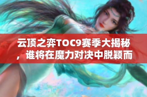 云顶之弈toc9赛季大揭秘，谁将在魔力对决中脱颖而出？