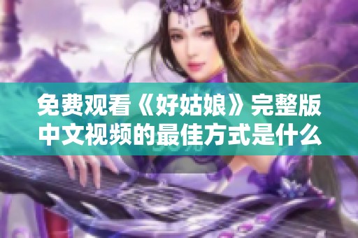 免费观看《好姑娘》完整版中文视频的最佳方式是什么