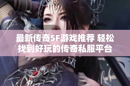 最新传奇sf游戏推荐 轻松找到好玩的传奇私服平台