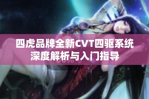 四虎品牌全新cvt四驱系统深度解析与入门指导