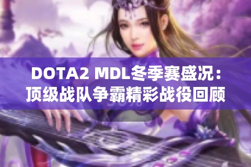 dota2 mdl冬季赛盛况：顶级战队争霸精彩战役回顾