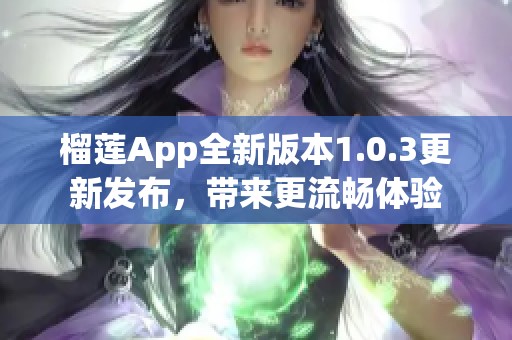 榴莲app全新版本1.0.3更新发布，带来更流畅体验