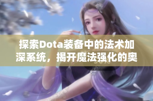 探索dota装备中的法术加深系统，揭开魔法强化的奥秘