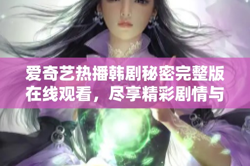 爱奇艺热播韩剧秘密完整版在线观看，尽享精彩剧情与浪漫情感