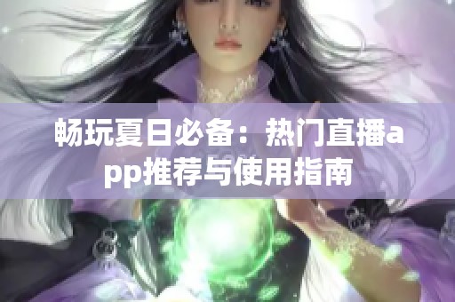 畅玩夏日必备：热门直播app推荐与使用指南