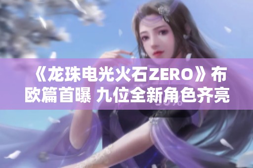 《龙珠电光火石zero》布欧篇首曝 九位全新角色齐亮相