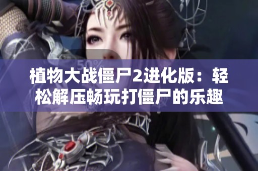 植物大战僵尸2进化版：轻松解压畅玩打僵尸的乐趣