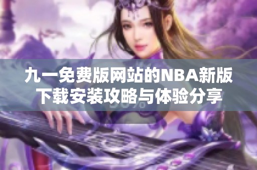 九一免费版网站的nba新版下载安装攻略与体验分享