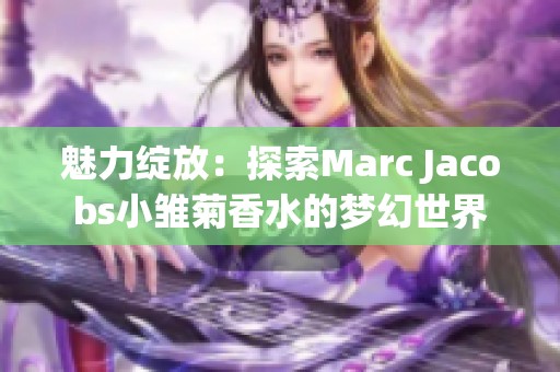 魅力绽放：探索marc jacobs小雏菊香水的梦幻世界