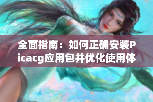 全面指南：如何正确安装picacg应用包并优化使用体验