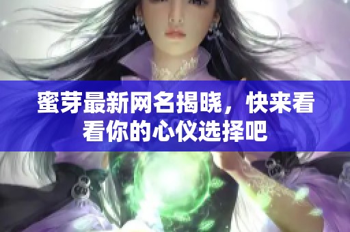 蜜芽最新网名揭晓，快来看看你的心仪选择吧