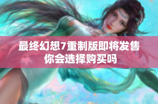 最终幻想7重制版即将发售 你会选择购买吗