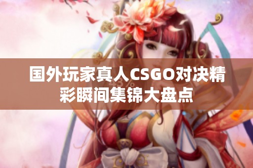 国外玩家真人csgo对决精彩瞬间集锦大盘点