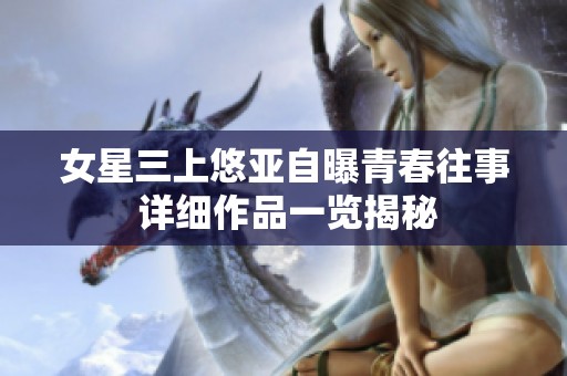 女星三上悠亚自曝青春往事 详细作品一览揭秘