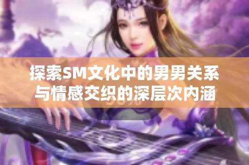 探索sm文化中的男男关系与情感交织的深层次内涵