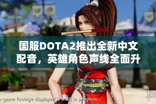 国服dota2推出全新中文配音，英雄角色声线全面升级