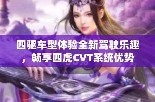 四驱车型体验全新驾驶乐趣，畅享四虎cvt系统优势