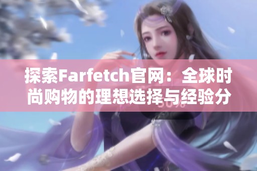 探索farfetch域网棋牌官网：全球时尚购物的理想选择与经验分享