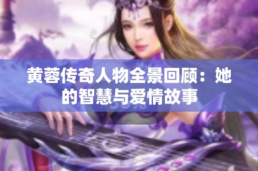 黄蓉传奇人物全景回顾：她的智慧与爱情故事