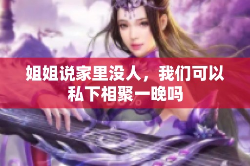 姐姐说家里没人，我们可以私下相聚一晚吗