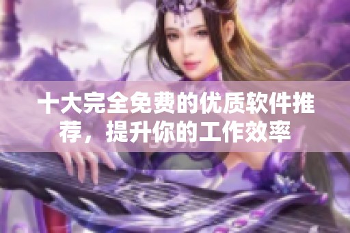 十大完全免费的优质软件推荐，提升你的工作效率