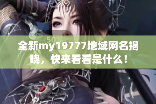 全新my19777地域网名揭晓，快来看看是什么！