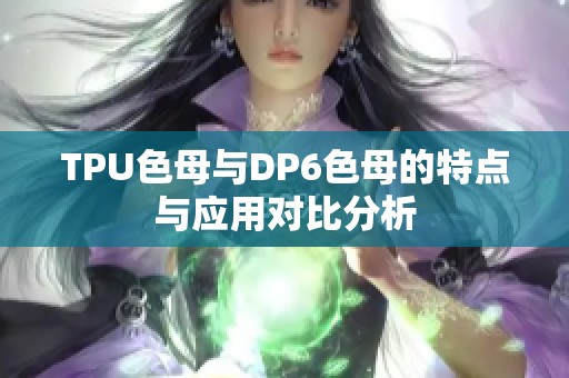 tpu色母与dp6色母的特点与应用对比分析