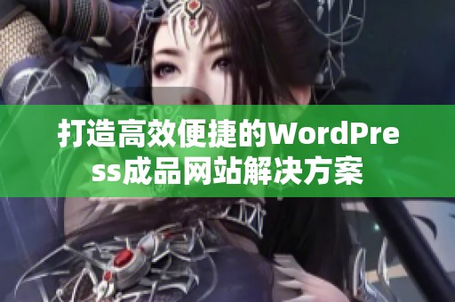 打造高效便捷的wordpress成品网站域网棋牌的解决方案