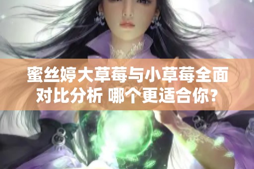 蜜丝婷大草莓与小草莓全面对比分析 哪个更适合你？