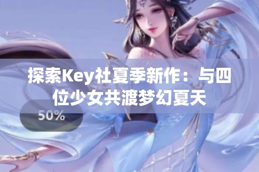 探索key社夏季新作：与四位少女共渡梦幻夏天