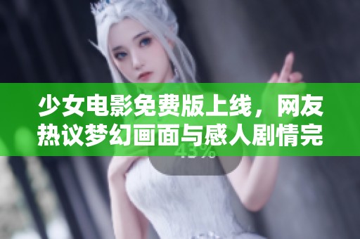 少女电影免费版上线，网友热议梦幻画面与感人剧情完美融合