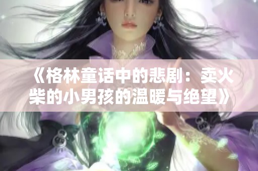 《格林童话中的悲剧：卖火柴的小男孩的温暖与绝望》