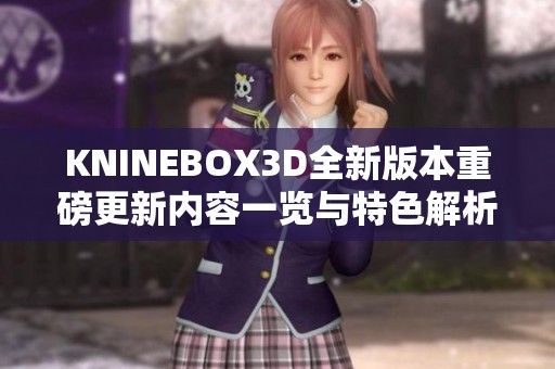 kninebox3d全新版本重磅更新内容一览与特色解析