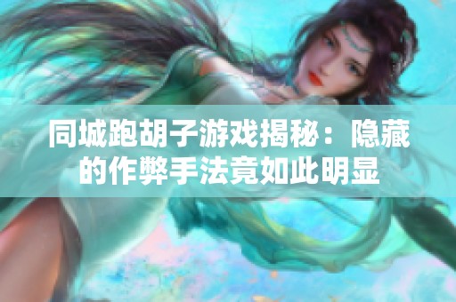 同城跑胡子游戏揭秘：隐藏的作弊手法竟如此明显