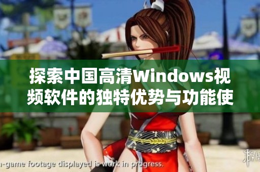 探索中国高清windows视频软件的独特优势与功能使用指南